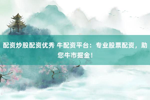 配资炒股配资优秀 牛配资平台：专业股票配资，助您牛市掘金！
