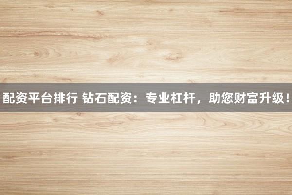 配资平台排行 钻石配资：专业杠杆，助您财富升级！