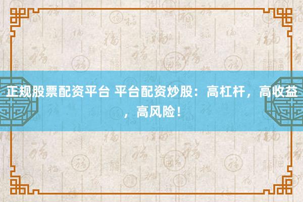 正规股票配资平台 平台配资炒股：高杠杆，高收益，高风险！