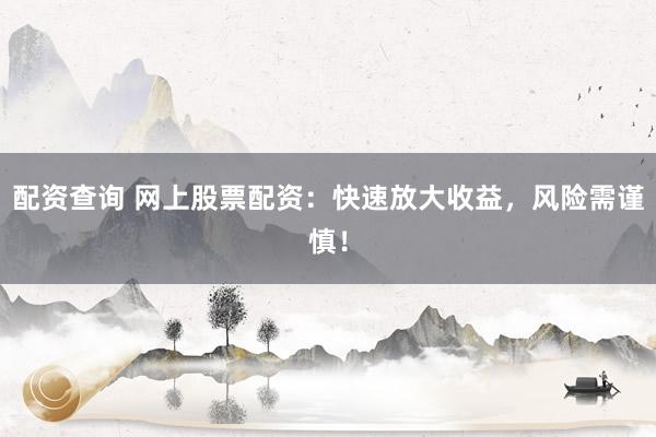 配资查询 网上股票配资：快速放大收益，风险需谨慎！