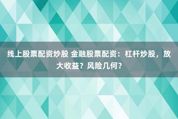 线上股票配资炒股 金融股票配资：杠杆炒股，放大收益？风险几何？