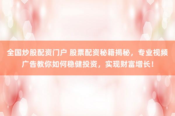 全国炒股配资门户 股票配资秘籍揭秘，专业视频广告教你如何稳健投资，实现财富增长！