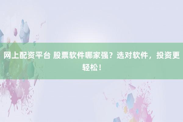 网上配资平台 股票软件哪家强？选对软件，投资更轻松！