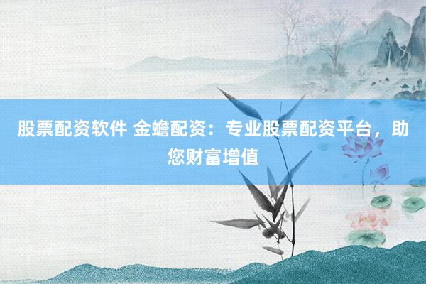 股票配资软件 金蟾配资：专业股票配资平台，助您财富增值