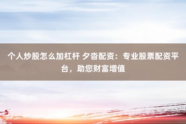 个人炒股怎么加杠杆 夕沓配资：专业股票配资平台，助您财富增值