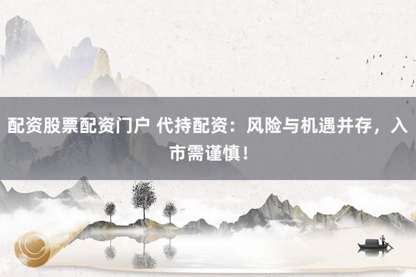 配资股票配资门户 代持配资：风险与机遇并存，入市需谨慎！