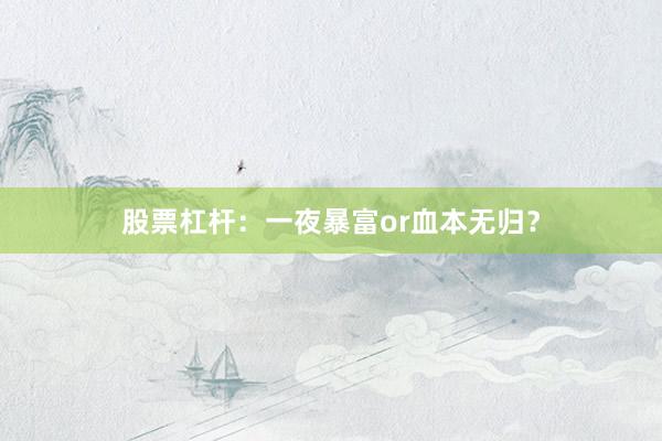 股票杠杆：一夜暴富or血本无归？